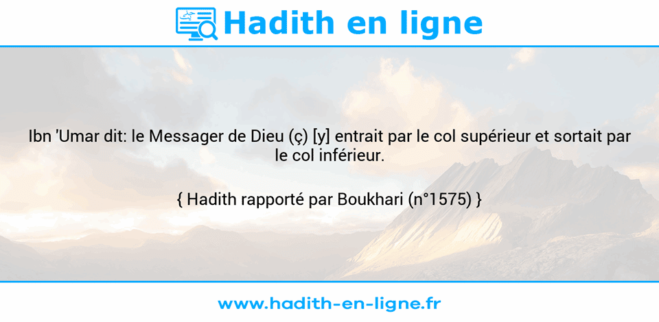 Une image avec le hadith : Ibn 'Umar dit: le Messager de Dieu (ç) [y] entrait par le col supérieur et sortait par le col inférieur. Hadith rapporté par Boukhari (n°1575)