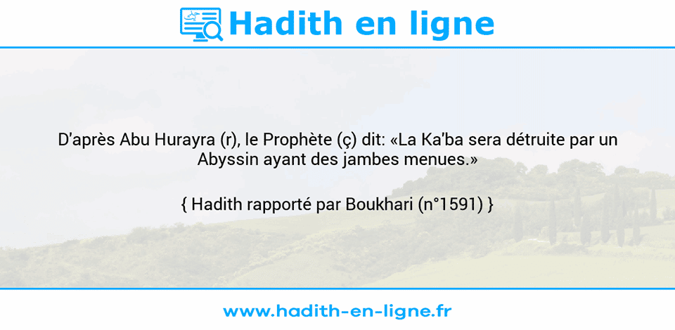 Une image avec le hadith : D'après Abu Hurayra (r), le Prophète (ç) dit: «La Ka'ba sera détruite par un Abyssin ayant des jambes menues.» Hadith rapporté par Boukhari (n°1591)