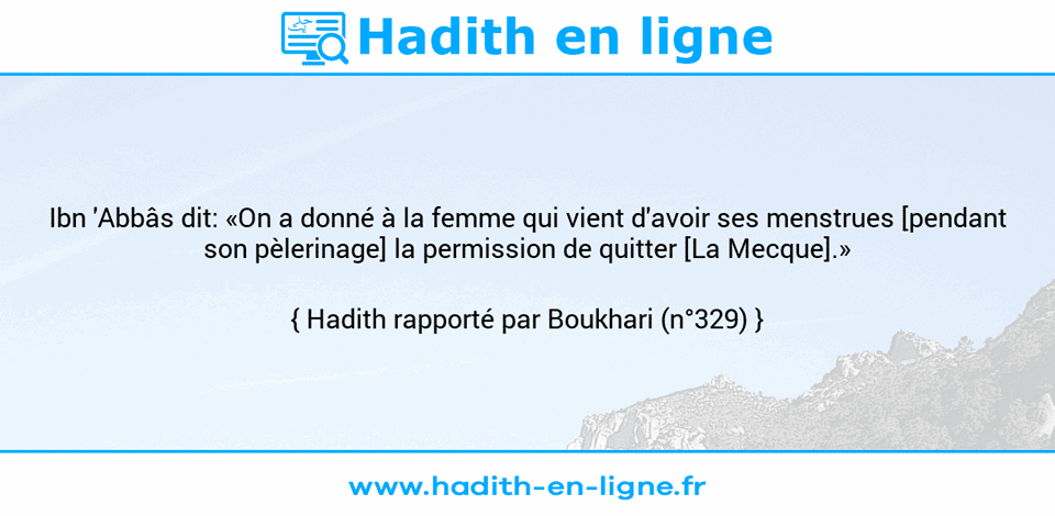 Une image avec le hadith : Ibn 'Abbâs dit: «On a donné à la femme qui vient d'avoir ses menstrues [pendant son pèlerinage] la permission de quitter [La Mecque].» Hadith rapporté par Boukhari (n°329)
