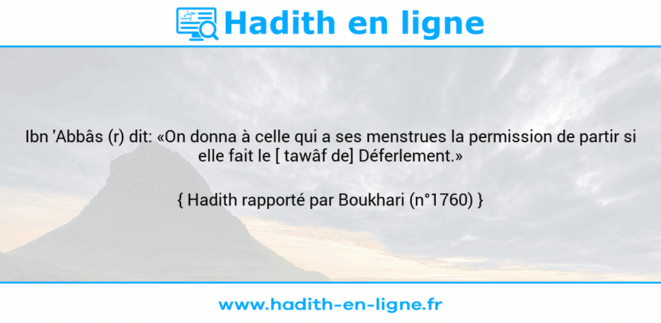 Une image avec le hadith : Ibn 'Abbâs (r) dit: «On donna à celle qui a ses menstrues la permission de partir si elle fait le [ tawâf de] Déferlement.» Hadith rapporté par Boukhari (n°1760)