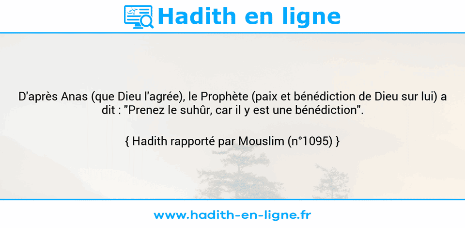 Une image avec le hadith : D'après Anas (que Dieu l'agrée), le Prophète (paix et bénédiction de Dieu sur lui) a dit : "Prenez le suhûr, car il y est une bénédiction". Hadith rapporté par Mouslim (n°1095)