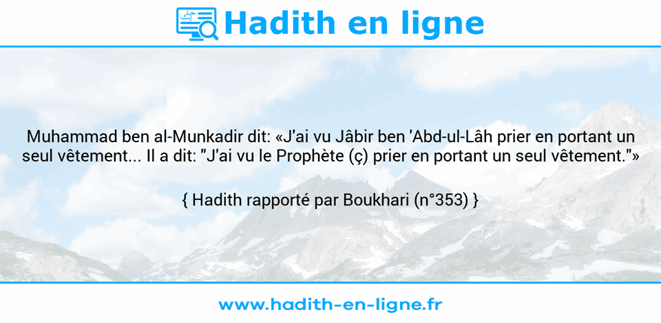Une image avec le hadith : Muhammad ben al-Munkadir dit: «J'ai vu Jâbir ben 'Abd-ul-Lâh prier en portant un seul vêtement... Il a dit: "J'ai vu le Prophète (ç) prier en portant un seul vêtement."» Hadith rapporté par Boukhari (n°353)
