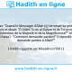 Une image avec le hadith : D'aorès Thawban: "Quand le Messager d'Allah (ç) terminait sa prière, il demandait pardon trois fois et disait: "Ô Allah! Tu es al-Salam et de Toi provient le salam. Béni sois-Tu, Détenteur de la Majesté et de la Magnificence!"" Al Walid dit: "Je demandais à al-Awza'i : "Comment demander pardon?" Il répondit: "En disant: "Je demande pardon à Allah!"" Hadith rapporté par Mouslim (n°591)