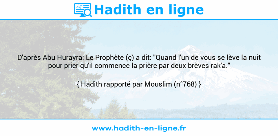 Une image avec le hadith : D'après Abu Hurayra: Le Prophète (ç) a dit: "Quand l'un de vous se lève la nuit pour prier qu'il commence la prière par deux brèves rak'a." Hadith rapporté par Mouslim (n°768)