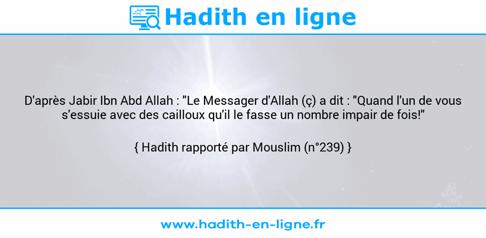Une image avec le hadith : D'après Jabir Ibn Abd Allah : "Le Messager d'Allah (ç) a dit : "Quand l'un de vous s'essuie avec des cailloux qu'il le fasse un nombre impair de fois!" Hadith rapporté par Mouslim (n°239)