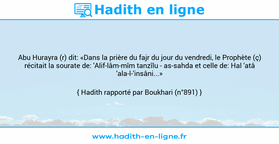 Une image avec le hadith : Abu Hurayra (r) dit: «Dans la prière du fajr du jour du vendredi, le Prophète (ç) récitait la sourate de: 'Alif-lâm-mîm tanzîlu - as-sahda et celle de: Hal 'atâ 'ala-l-'insâni...»  Hadith rapporté par Boukhari (n°891)