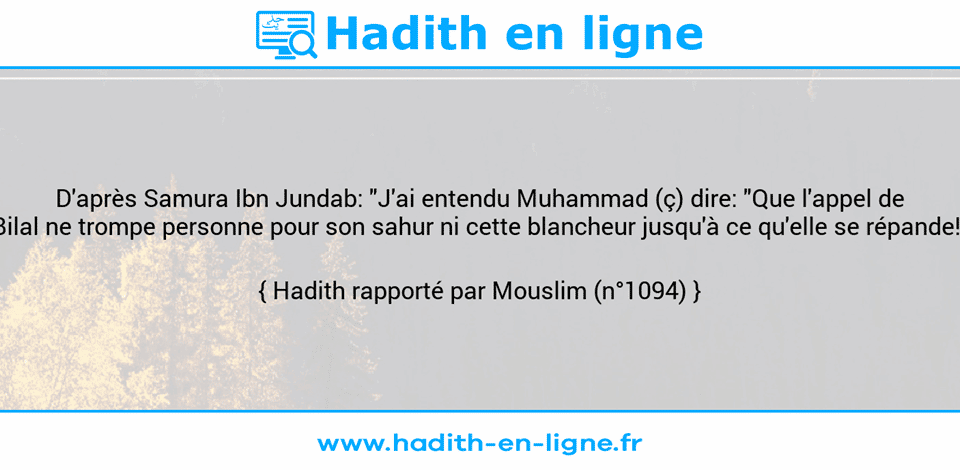 Une image avec le hadith : D'après Samura Ibn Jundab: "J'ai entendu Muhammad (ç) dire: "Que l'appel de Bilal ne trompe personne pour son sahur ni cette blancheur jusqu'à ce qu'elle se répande!" Hadith rapporté par Mouslim (n°1094)
