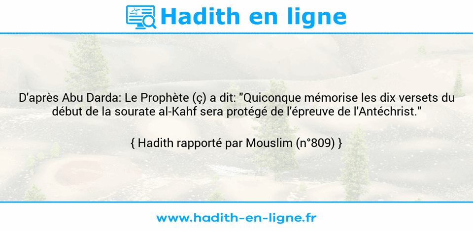 Une image avec le hadith : D'après Abu Darda: Le Prophète (ç) a dit: "Quiconque mémorise les dix versets du début de la sourate al-Kahf sera protégé de l'épreuve de l'Antéchrist." Hadith rapporté par Mouslim (n°809)