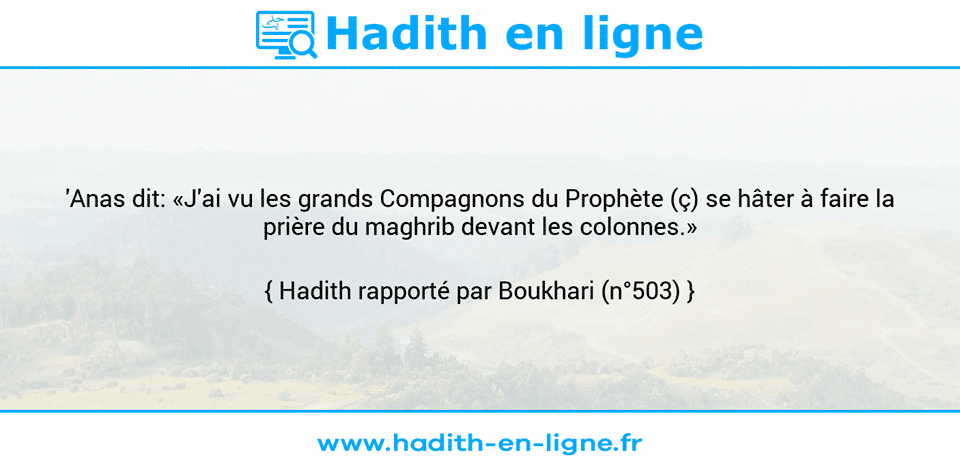 Une image avec le hadith : 'Anas dit: «J'ai vu les grands Compagnons du Prophète (ç) se hâter à faire la prière du maghrib devant les colonnes.» Hadith rapporté par Boukhari (n°503)