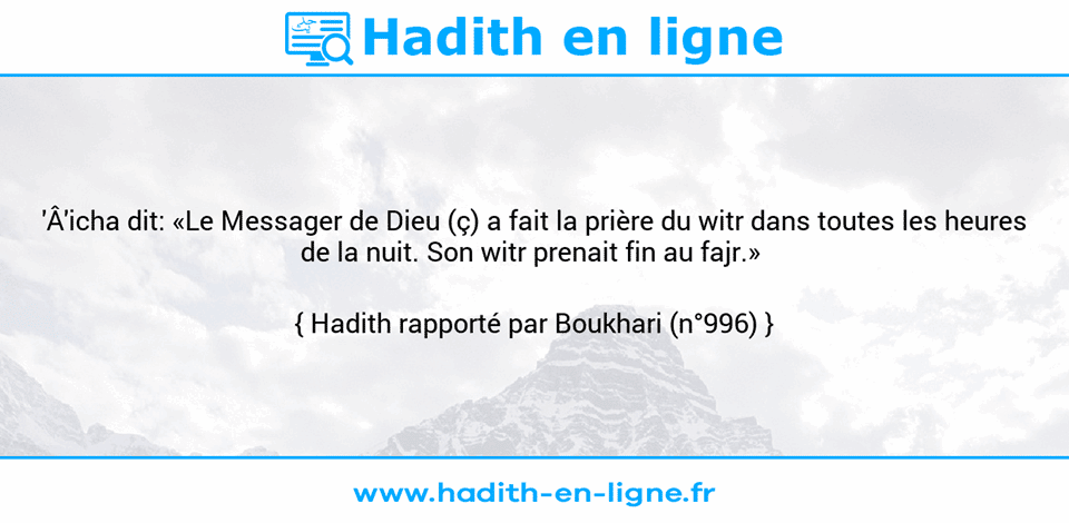Une image avec le hadith : 'Â'icha dit: «Le Messager de Dieu (ç) a fait la prière du witr dans toutes les heures de la nuit. Son witr prenait fin au fajr.»  Hadith rapporté par Boukhari (n°996)