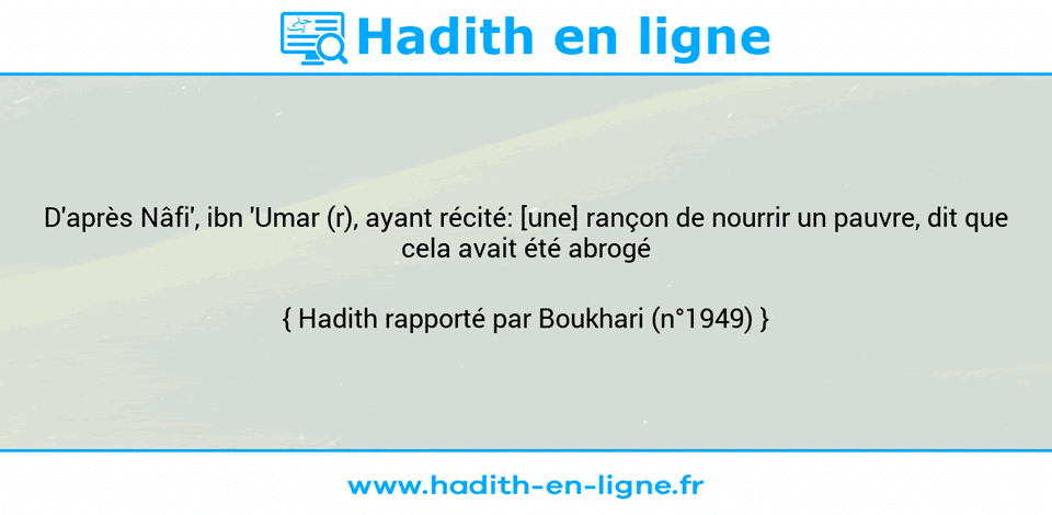 Une image avec le hadith : D'après Nâfi', ibn 'Umar (r), ayant récité: [une] rançon de nourrir un pauvre, dit que cela avait été abrogé Hadith rapporté par Boukhari (n°1949)