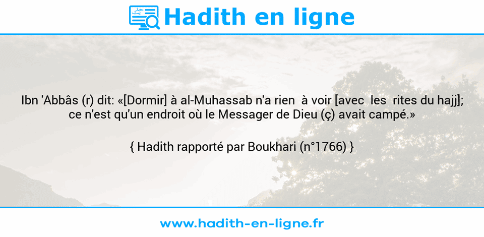 Une image avec le hadith : Ibn 'Abbâs (r) dit: «[Dormir] à al-Muhassab n'a rien  à voir [avec  les  rites du hajj]; ce n'est qu'un endroit où le Messager de Dieu (ç) avait campé.» Hadith rapporté par Boukhari (n°1766)