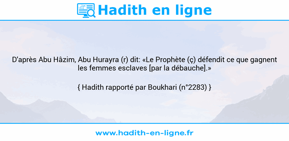 Une image avec le hadith : D'après Abu Hâzim, Abu Hurayra (r) dit: «Le Prophète (ç) défendit ce que gagnent les femmes esclaves [par la débauche].» Hadith rapporté par Boukhari (n°2283)
