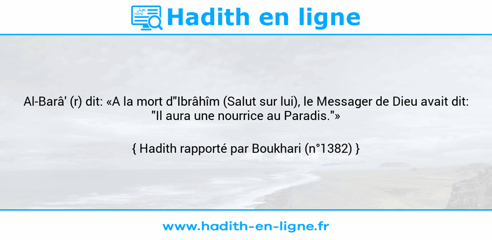Une image avec le hadith : Al-Barâ' (r) dit: «A la mort d"Ibrâhîm (Salut sur lui), le Messager de Dieu avait dit: "Il aura une nourrice au Paradis."» Hadith rapporté par Boukhari (n°1382)