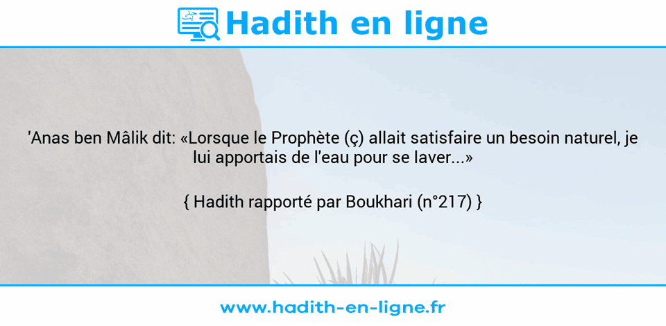 Une image avec le hadith : 'Anas ben Mâlik dit: «Lorsque le Prophète (ç) allait satisfaire un besoin naturel, je lui apportais de l'eau pour se laver...» Hadith rapporté par Boukhari (n°217)