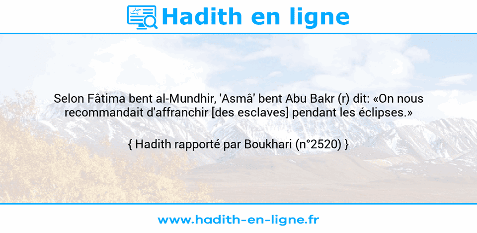 Une image avec le hadith : Selon Fâtima bent al-Mundhir, 'Asmâ' bent Abu Bakr (r) dit: «On nous recommandait d'affranchir [des esclaves] pendant les éclipses.» Hadith rapporté par Boukhari (n°2520)
