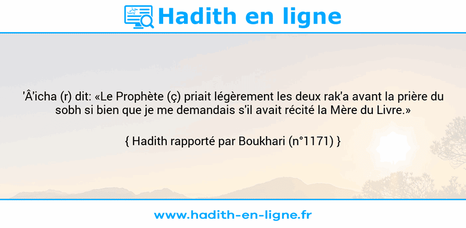 Une image avec le hadith : 'Â'icha (r) dit: «Le Prophète (ç) priait légèrement les deux rak'a avant la prière du sobh si bien que je me demandais s'il avait récité la Mère du Livre.» Hadith rapporté par Boukhari (n°1171)