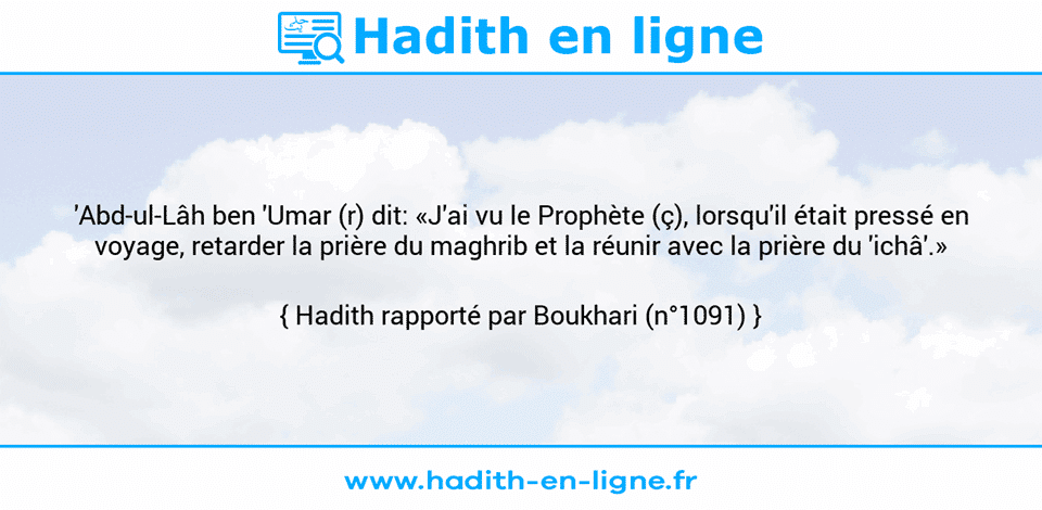 Une image avec le hadith :  'Abd-ul-Lâh ben 'Umar (r) dit: «J'ai vu le Prophète (ç), lorsqu'il était pressé en voyage, retarder la prière du maghrib et la réunir avec la prière du 'ichâ'.» Hadith rapporté par Boukhari (n°1091)