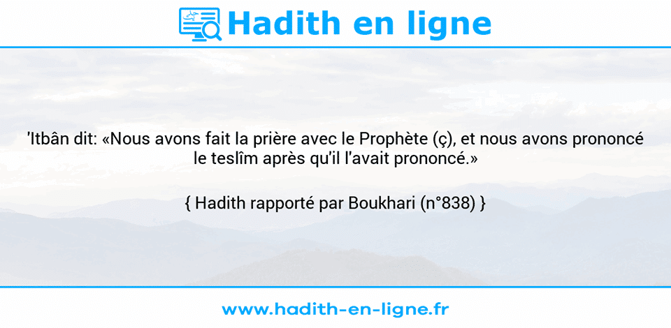 Une image avec le hadith : 'Itbân dit: «Nous avons fait la prière avec le Prophète (ç), et nous avons prononcé le teslîm après qu'il l'avait prononcé.» Hadith rapporté par Boukhari (n°838)