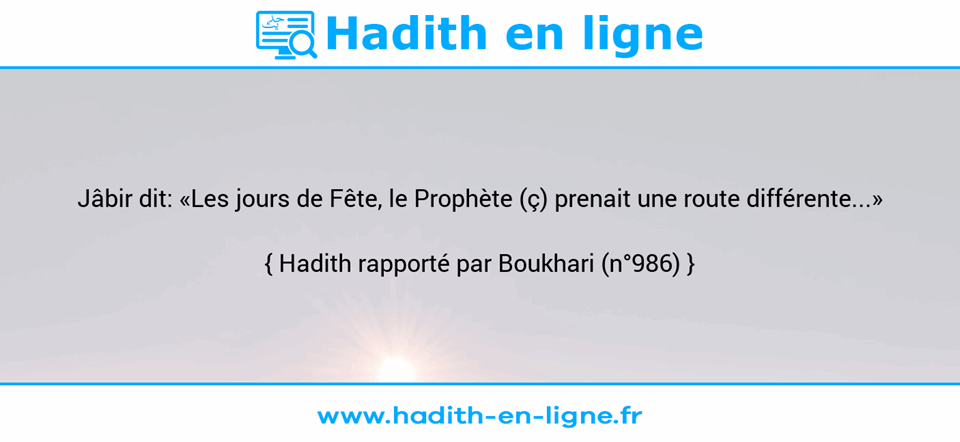Une image avec le hadith : Jâbir dit: «Les jours de Fête, le Prophète (ç) prenait une route différente...» Hadith rapporté par Boukhari (n°986)