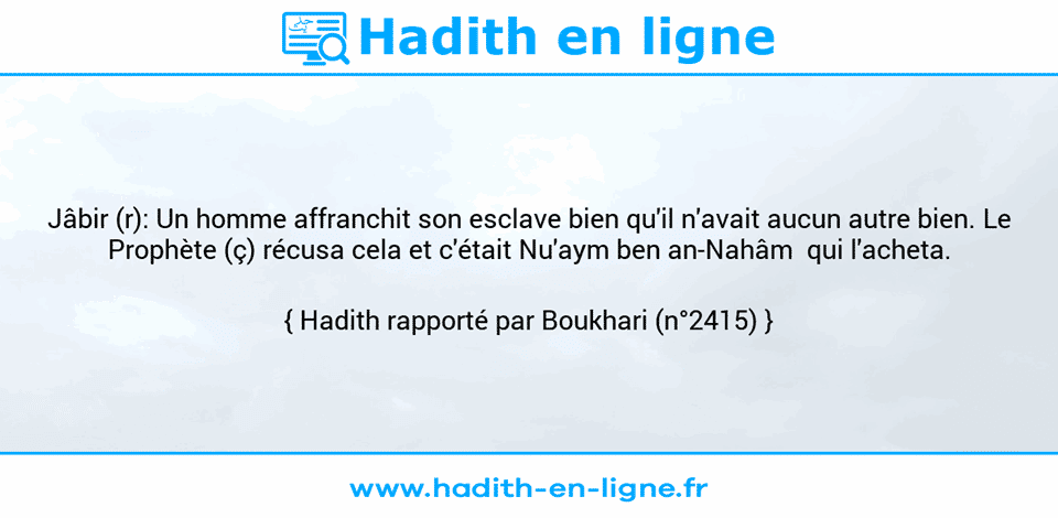 Une image avec le hadith : Jâbir (r): Un homme affranchit son esclave bien qu'il n'avait aucun autre bien. Le Prophète (ç) récusa cela et c'était Nu'aym ben an-Nahâm  qui l'acheta. Hadith rapporté par Boukhari (n°2415)