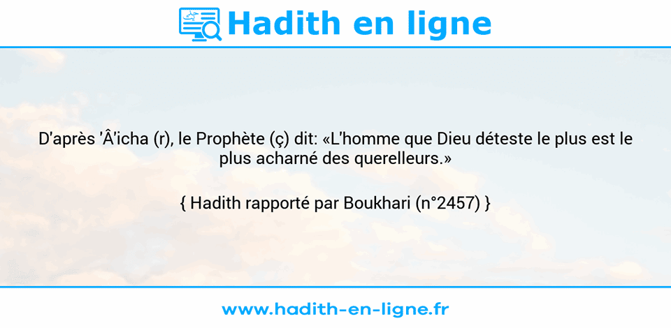 Une image avec le hadith : D'après 'Â'icha (r), le Prophète (ç) dit: «L'homme que Dieu déteste le plus est le plus acharné des querelleurs.» Hadith rapporté par Boukhari (n°2457)