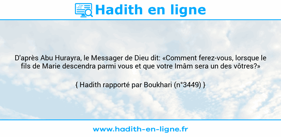 Une image avec le hadith : D'après Abu Hurayra, le Messager de Dieu dit: «Comment ferez-vous, lorsque le fils de Marie descendra parmi vous et que votre Imâm sera un des vôtres?» Hadith rapporté par Boukhari (n°3449)
