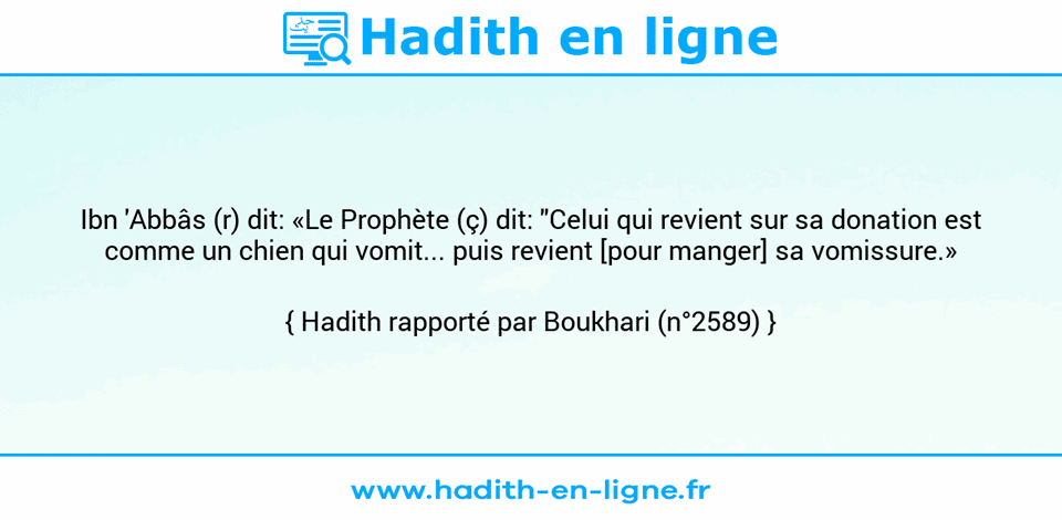Une image avec le hadith : Ibn 'Abbâs (r) dit: «Le Prophète (ç) dit: "Celui qui revient sur sa donation est comme un chien qui vomit... puis revient [pour manger] sa vomissure.» Hadith rapporté par Boukhari (n°2589)