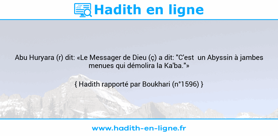 Une image avec le hadith : Abu Huryara (r) dit: «Le Messager de Dieu (ç) a dit: "C'est  un Abyssin à jambes menues qui démolira la Ka'ba."» Hadith rapporté par Boukhari (n°1596)