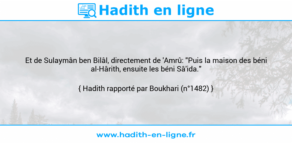 Une image avec le hadith :  Et de Sulaymân ben Bilâl, directement de 'Amrû: "Puis la maison des béni al-Hârith, ensuite les béni Sâ'ida." Hadith rapporté par Boukhari (n°1482)
