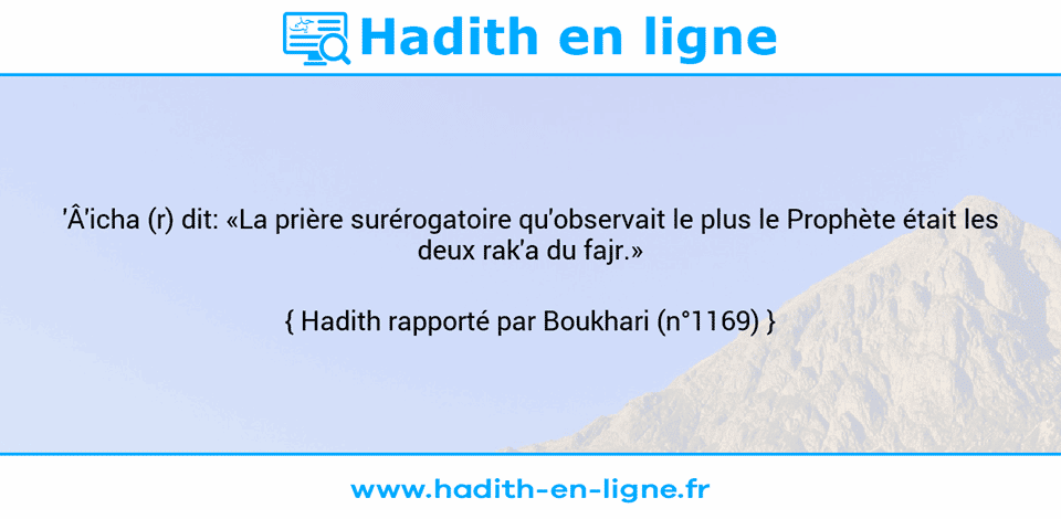 Une image avec le hadith : 'Â'icha (r) dit: «La prière surérogatoire qu'observait le plus le Prophète était les deux rak'a du fajr.» Hadith rapporté par Boukhari (n°1169)