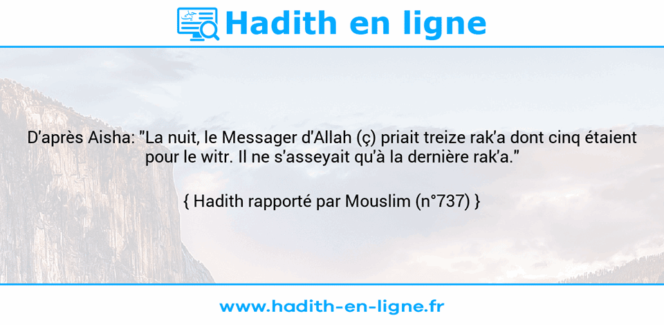 Une image avec le hadith : D'après Aisha: "La nuit, le Messager d'Allah (ç) priait treize rak'a dont cinq étaient pour le witr. Il ne s'asseyait qu'à la dernière rak'a." Hadith rapporté par Mouslim (n°737)