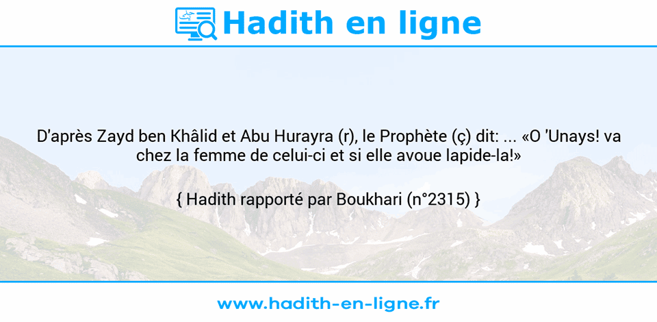 Une image avec le hadith : D'après Zayd ben Khâlid et Abu Hurayra (r), le Prophète (ç) dit: ... «O 'Unays! va chez la femme de celui-ci et si elle avoue lapide-la!» Hadith rapporté par Boukhari (n°2315)