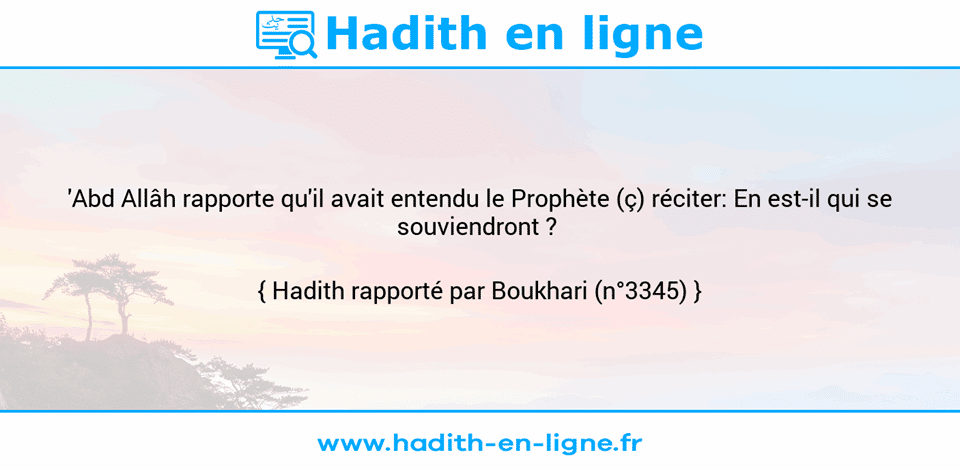 Une image avec le hadith : 'Abd Allâh rapporte qu'il avait entendu le Prophète (ç) réciter: En est-il qui se souviendront ?  Hadith rapporté par Boukhari (n°3345)