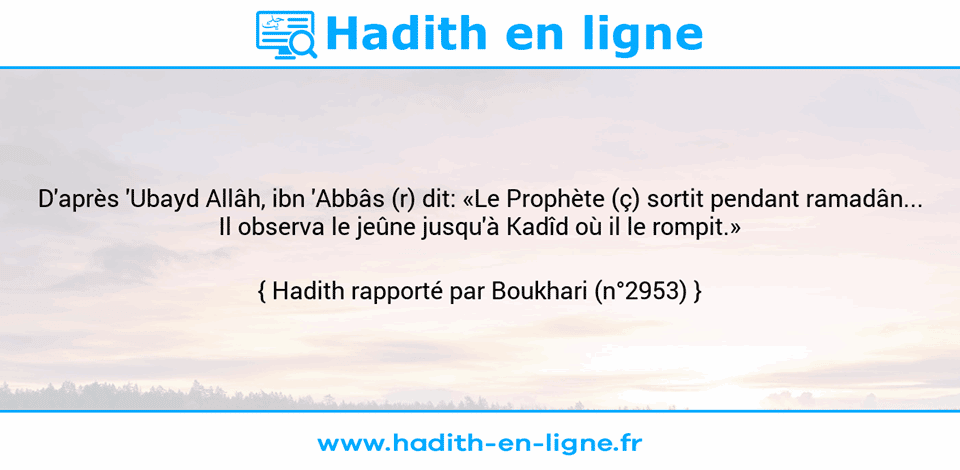 Une image avec le hadith : D'après 'Ubayd Allâh, ibn 'Abbâs (r) dit: «Le Prophète (ç) sortit pendant ramadân... Il observa le jeûne jusqu'à Kadîd où il le rompit.» Hadith rapporté par Boukhari (n°2953)