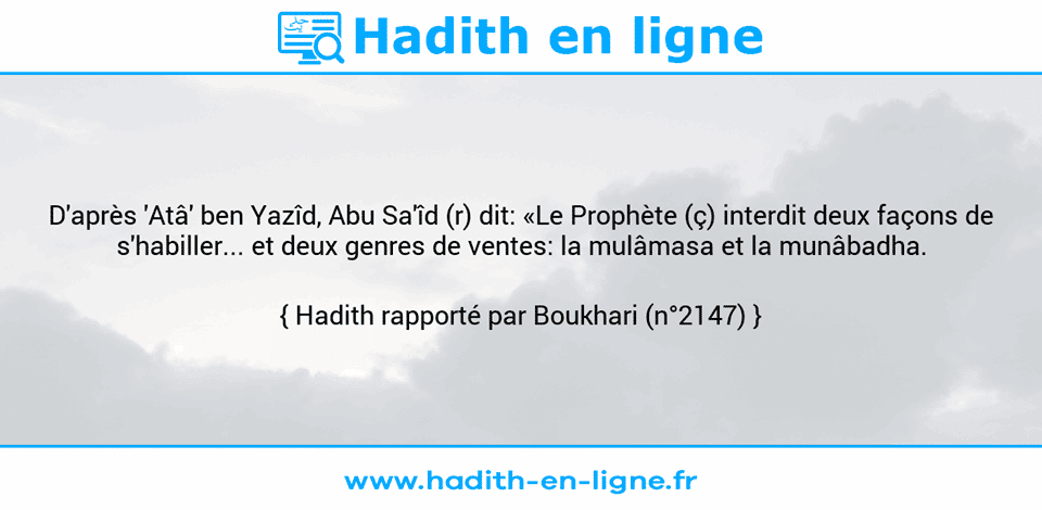 Une image avec le hadith : D'après 'Atâ' ben Yazîd, Abu Sa'îd (r) dit: «Le Prophète (ç) interdit deux façons de s'habiller... et deux genres de ventes: la mulâmasa et la munâbadha. Hadith rapporté par Boukhari (n°2147)