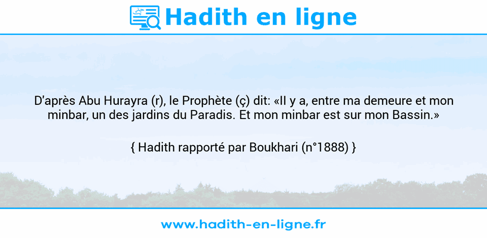 Une image avec le hadith : D'après Abu Hurayra (r), le Prophète (ç) dit: «II y a, entre ma demeure et mon minbar, un des jardins du Paradis. Et mon minbar est sur mon Bassin.» Hadith rapporté par Boukhari (n°1888)