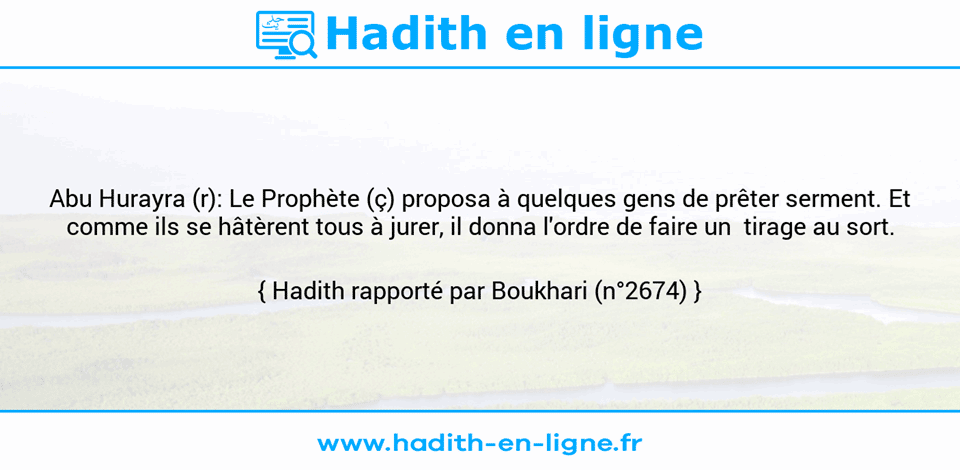 Une image avec le hadith : Abu Hurayra (r): Le Prophète (ç) proposa à quelques gens de prêter serment. Et comme ils se hâtèrent tous à jurer, il donna l'ordre de faire un  tirage au sort. Hadith rapporté par Boukhari (n°2674)