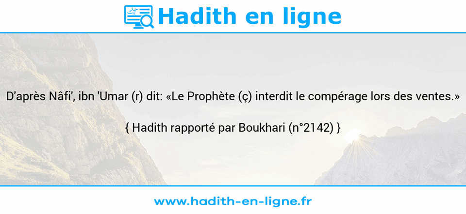 Une image avec le hadith : D'après Nâfi', ibn 'Umar (r) dit: «Le Prophète (ç) interdit le compérage lors des ventes.» Hadith rapporté par Boukhari (n°2142)