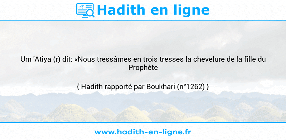 Une image avec le hadith : Um 'Atiya (r) dit: «Nous tressâmes en trois tresses la chevelure de la fille du Prophète (ç).» Hadith rapporté par Boukhari (n°1262)