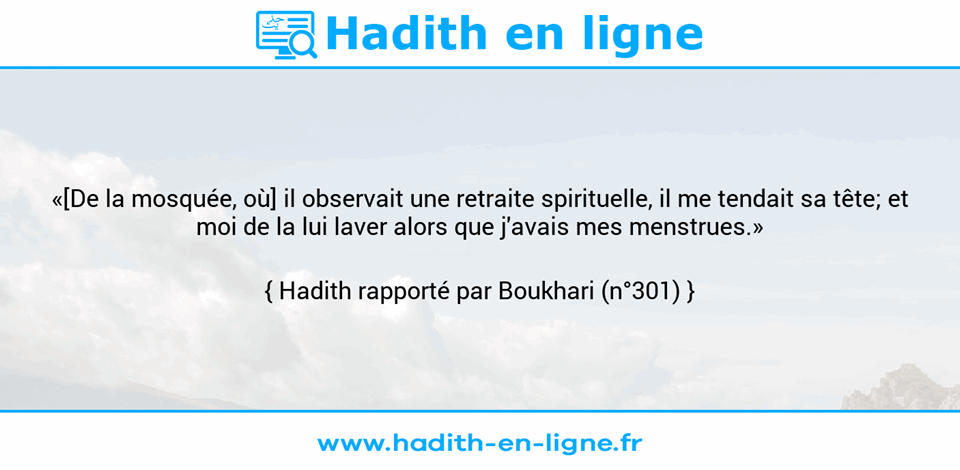 Une image avec le hadith : «[De la mosquée, où] il observait une retraite spirituelle, il me tendait sa tête; et moi de la lui laver alors que j'avais mes menstrues.» Hadith rapporté par Boukhari (n°301)