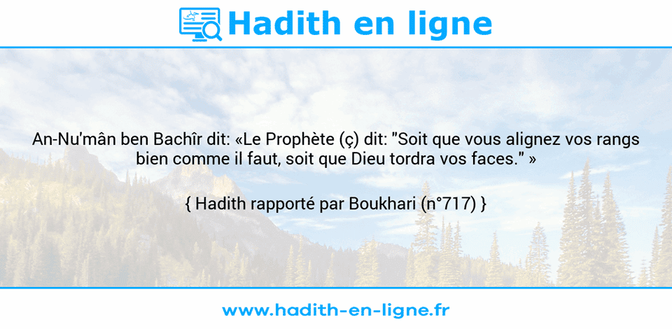 Une image avec le hadith : An-Nu'mân ben Bachîr dit: «Le Prophète (ç) dit: "Soit que vous alignez vos rangs bien comme il faut, soit que Dieu tordra vos faces." » Hadith rapporté par Boukhari (n°717)