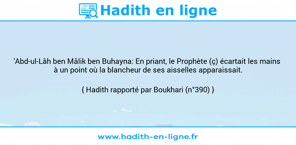Une image avec le hadith : 'Abd-ul-Lâh ben Mâlik ben Buhayna: En priant, le Prophète (ç) écartait les mains  à un point où la blancheur de ses aisselles apparaissait. Hadith rapporté par Boukhari (n°390)