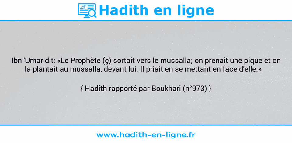 Une image avec le hadith : Ibn 'Umar dit: «Le Prophète (ç) sortait vers le mussalla; on prenait une pique et on la plantait au mussalla, devant lui. Il priait en se mettant en face d'elle.»    Hadith rapporté par Boukhari (n°973)