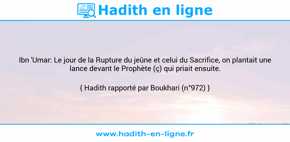 Une image avec le hadith : Ibn 'Umar: Le jour de la Rupture du jeûne et celui du Sacrifice, on plantait une lance devant le Prophète (ç) qui priait ensuite. Hadith rapporté par Boukhari (n°972)