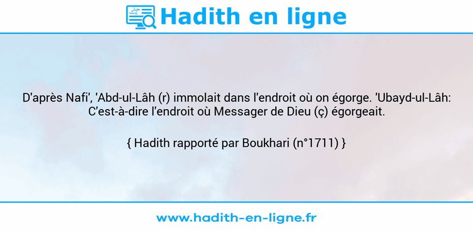 Une image avec le hadith : D'après Nafi', 'Abd-ul-Lâh (r) immolait dans l'endroit où on égorge. 'Ubayd-ul-Lâh: C'est-à-dire l'endroit où Messager de Dieu (ç) égorgeait. Hadith rapporté par Boukhari (n°1711)