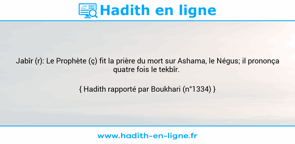Une image avec le hadith : Jabîr (r): Le Prophète (ç) fit la prière du mort sur Ashama, le Négus; il prononça quatre fois le tekbîr.  Hadith rapporté par Boukhari (n°1334)