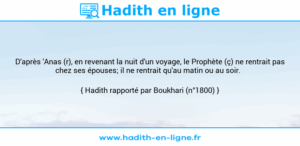 Une image avec le hadith : D'après 'Anas (r), en revenant la nuit d'un voyage, le Prophète (ç) ne rentrait pas chez ses épouses; il ne rentrait qu'au matin ou au soir.   Hadith rapporté par Boukhari (n°1800)