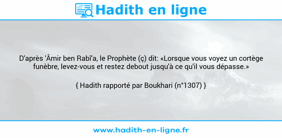 Une image avec le hadith : D'après 'Âmir ben Rabî'a, le Prophète (ç) dit: «Lorsque vous voyez un cortège funèbre, levez-vous et restez debout jusqu'à ce qu'il vous dépasse.» Hadith rapporté par Boukhari (n°1307)