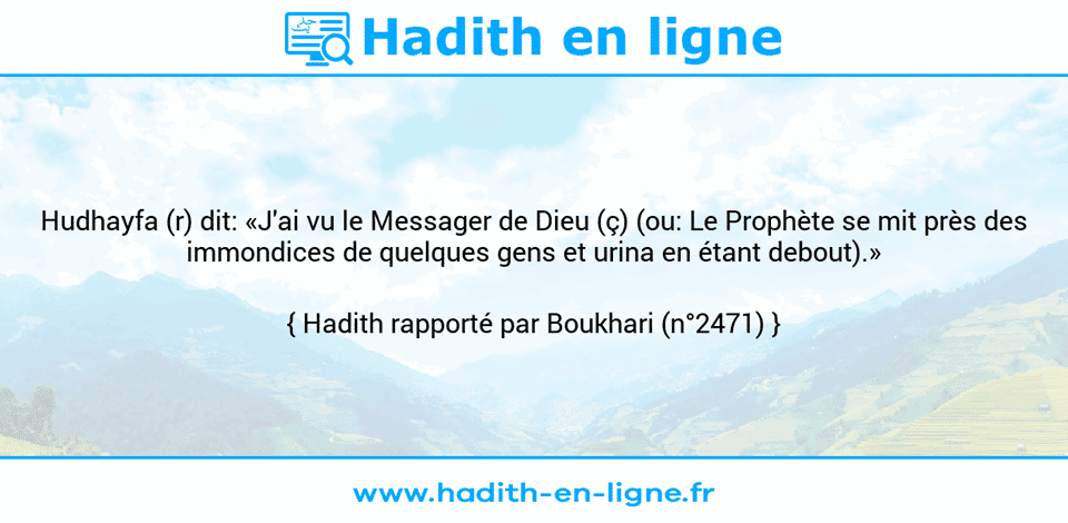 Une image avec le hadith : Hudhayfa (r) dit: «J'ai vu le Messager de Dieu (ç) (ou: Le Prophète se mit près des immondices de quelques gens et urina en étant debout).» Hadith rapporté par Boukhari (n°2471)